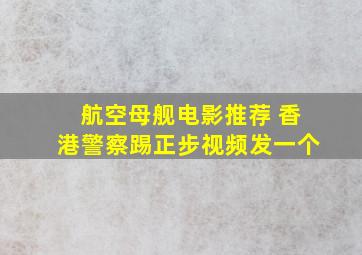 航空母舰电影推荐 香港警察踢正步视频发一个